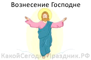 Вознесение Господне - Какой Сегодня Праздник.рф